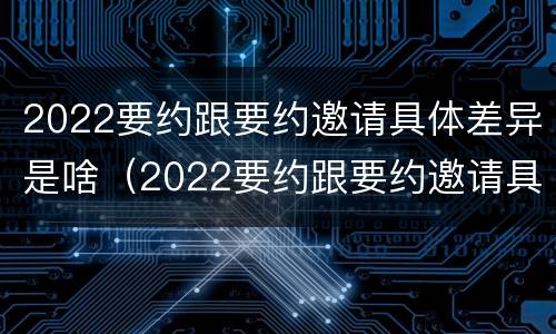 2022要约跟要约邀请具体差异是啥（2022要约跟要约邀请具体差异是啥意思呢）