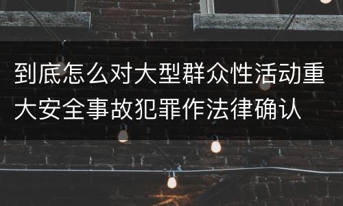 到底怎么对大型群众性活动重大安全事故犯罪作法律确认