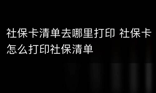 社保卡清单去哪里打印 社保卡怎么打印社保清单