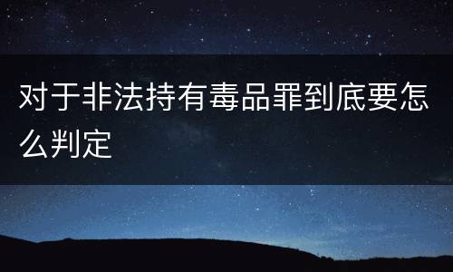 对于非法持有毒品罪到底要怎么判定