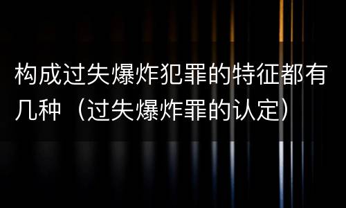 构成过失爆炸犯罪的特征都有几种（过失爆炸罪的认定）
