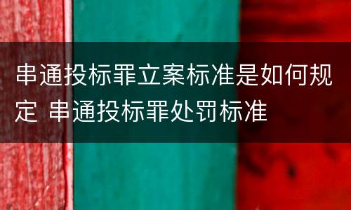 串通投标罪立案标准是如何规定 串通投标罪处罚标准