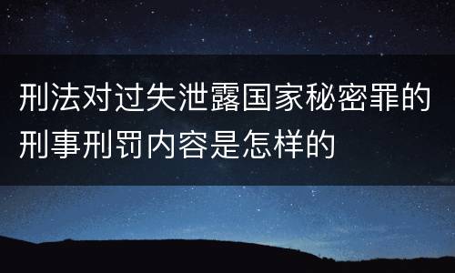 刑法对过失泄露国家秘密罪的刑事刑罚内容是怎样的