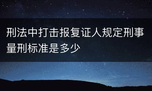 刑法中打击报复证人规定刑事量刑标准是多少