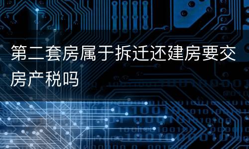 第二套房属于拆迁还建房要交房产税吗