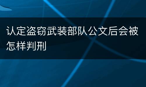 认定盗窃武装部队公文后会被怎样判刑