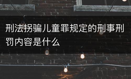 刑法拐骗儿童罪规定的刑事刑罚内容是什么