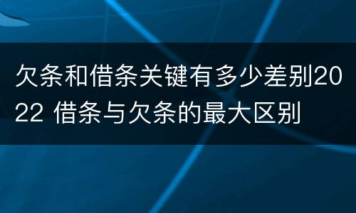 欠条和借条关键有多少差别2022 借条与欠条的最大区别
