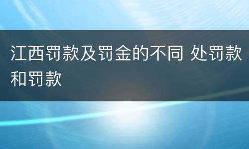 江西罚款及罚金的不同 处罚款和罚款