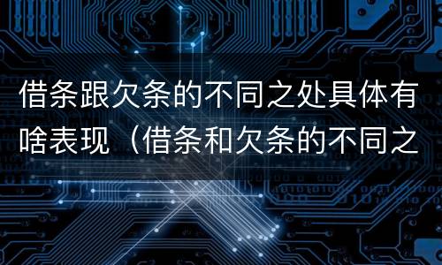 借条跟欠条的不同之处具体有啥表现（借条和欠条的不同之处）
