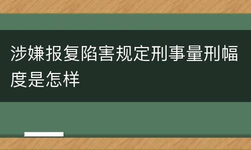 涉嫌报复陷害规定刑事量刑幅度是怎样