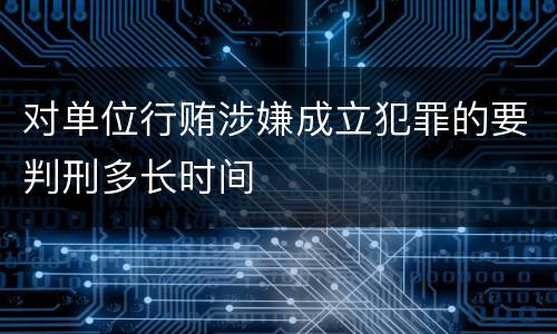 对单位行贿涉嫌成立犯罪的要判刑多长时间