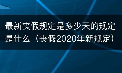 最新丧假规定是多少天的规定是什么（丧假2020年新规定）