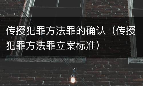 传授犯罪方法罪的确认（传授犯罪方法罪立案标准）