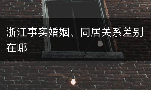浙江事实婚姻、同居关系差别在哪