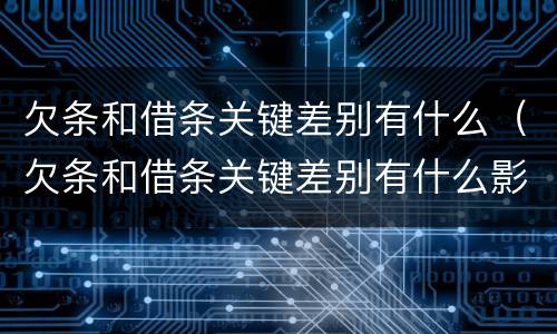 欠条和借条关键差别有什么（欠条和借条关键差别有什么影响）