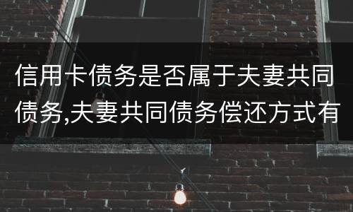信用卡债务是否属于夫妻共同债务,夫妻共同债务偿还方式有哪些
