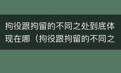 拘役跟拘留的不同之处到底体现在哪（拘役跟拘留的不同之处到底体现在哪里）