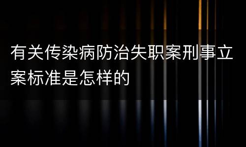 有关传染病防治失职案刑事立案标准是怎样的
