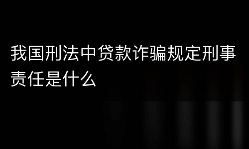 我国刑法中贷款诈骗规定刑事责任是什么