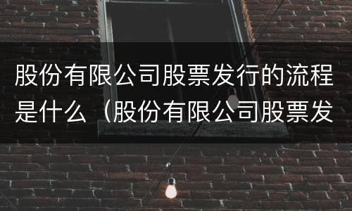 股份有限公司股票发行的流程是什么（股份有限公司股票发行的流程是什么）