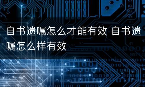 自书遗嘱怎么才能有效 自书遗嘱怎么样有效