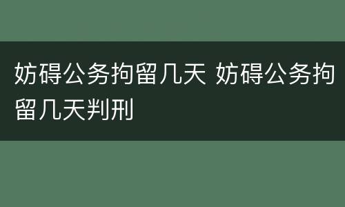 妨碍公务拘留几天 妨碍公务拘留几天判刑