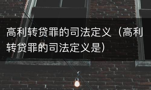 高利转贷罪的司法定义（高利转贷罪的司法定义是）