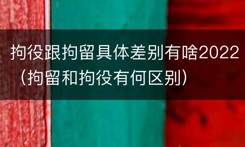 拘役跟拘留具体差别有啥2022（拘留和拘役有何区别）