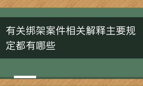 有关绑架案件相关解释主要规定都有哪些
