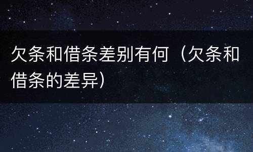 欠条和借条差别有何（欠条和借条的差异）