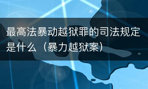 最高法暴动越狱罪的司法规定是什么（暴力越狱案）