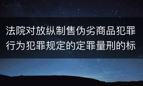 法院对放纵制售伪劣商品犯罪行为犯罪规定的定罪量刑的标准是多少
