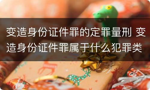 变造身份证件罪的定罪量刑 变造身份证件罪属于什么犯罪类型
