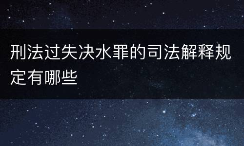 刑法过失决水罪的司法解释规定有哪些