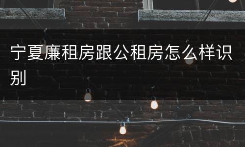 宁夏廉租房跟公租房怎么样识别