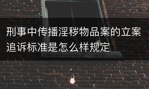 刑事中传播淫秽物品案的立案追诉标准是怎么样规定