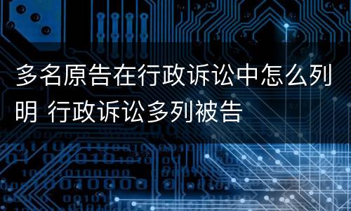 多名原告在行政诉讼中怎么列明 行政诉讼多列被告