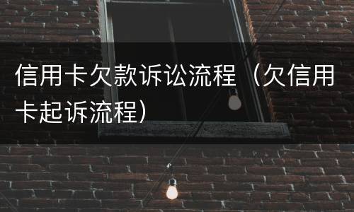 信用卡欠款诉讼流程（欠信用卡起诉流程）