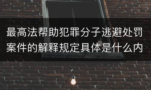 最高法帮助犯罪分子逃避处罚案件的解释规定具体是什么内容