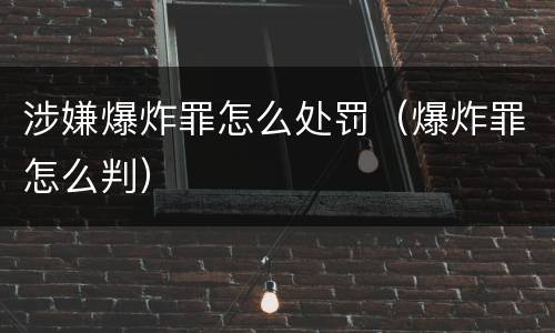 涉嫌爆炸罪怎么处罚（爆炸罪怎么判）