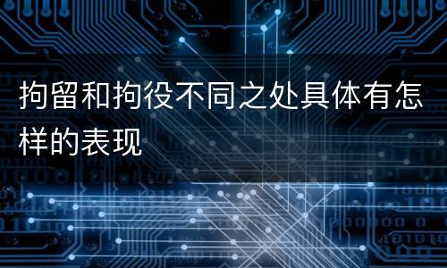 拘留和拘役不同之处具体有怎样的表现