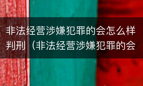 非法经营涉嫌犯罪的会怎么样判刑（非法经营涉嫌犯罪的会怎么样判刑吗）