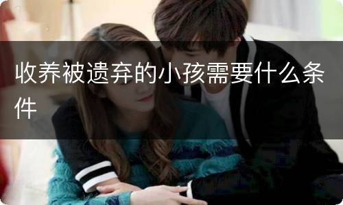 收养被遗弃的小孩需要什么条件