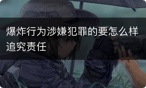 爆炸行为涉嫌犯罪的要怎么样追究责任