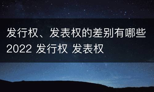 发行权、发表权的差别有哪些2022 发行权 发表权