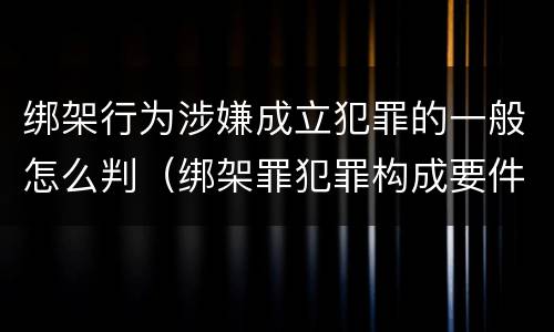 绑架行为涉嫌成立犯罪的一般怎么判（绑架罪犯罪构成要件）