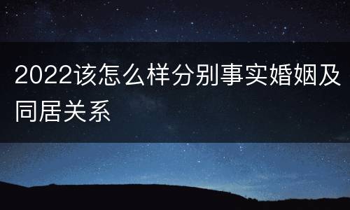 2022该怎么样分别事实婚姻及同居关系