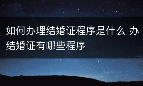 如何办理结婚证程序是什么 办结婚证有哪些程序