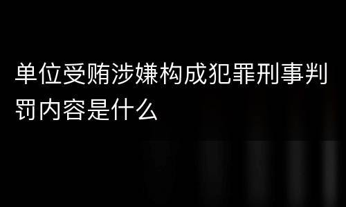 单位受贿涉嫌构成犯罪刑事判罚内容是什么